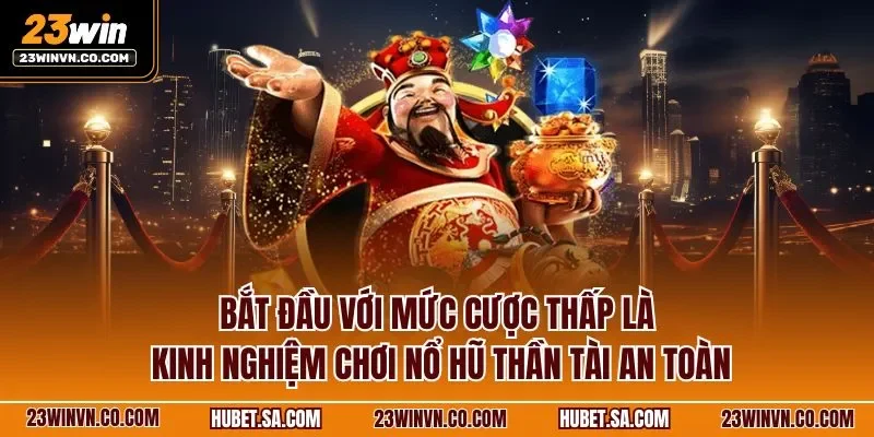 Bắt đầu với mức cược thấp là kinh nghiệm chơi nổ hũ thần tài an toàn