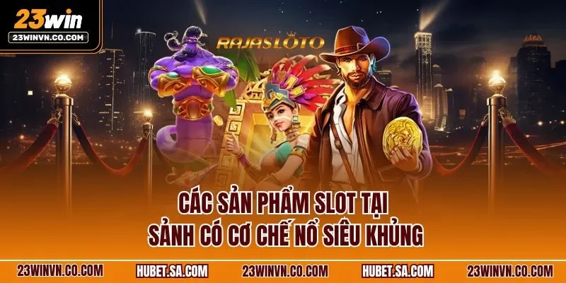 Các sản phẩm slot tại sảnh có cơ chế nổ siêu khủng