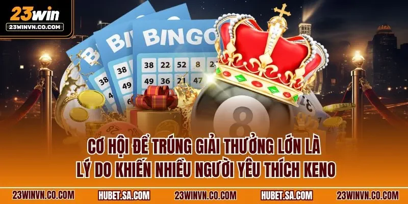 Cơ hội để trúng giải thưởng lớn là lý do khiến nhiều người yêu thích Keno