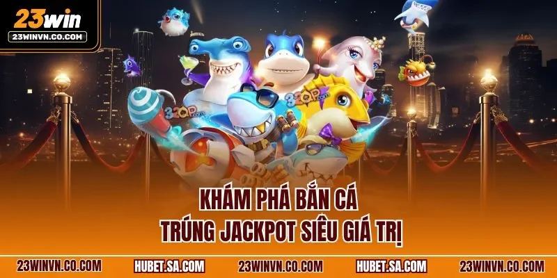 Khám phá bắn cá trúng Jackpot siêu giá trị