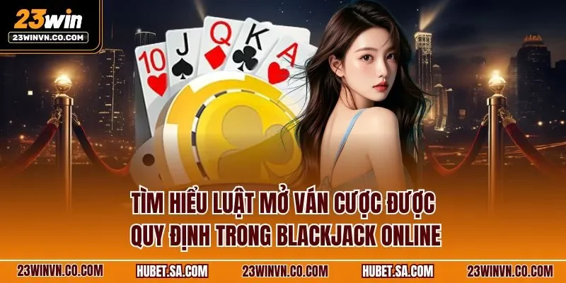 Tìm hiểu luật mở ván cược được quy định trong Blackjack online