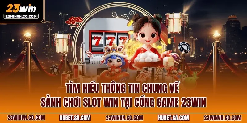 Tìm hiểu thông tin chung về sảnh chơi slot win tại cổng game 23WIN
